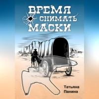 Время снимать маски - Татьяна Панина