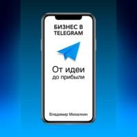 Бизнес в Telegram. От идеи до прибыли, аудиокнига Владимира Михалкина. ISDN69517624