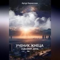 Ученик жнеца. Седьмой день - Артур Карнеллин