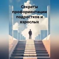 Секреты профориентации подростков и взрослых - Екатерина Крамар