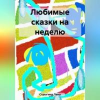 Любимые сказки на неделю, аудиокнига Ланы Стрыгиной. ISDN69517831