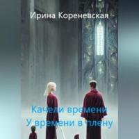 Качели времени. У времени в плену, audiobook Ирины Михайловны Кореневской. ISDN69518284