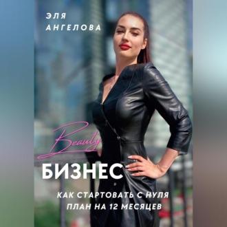 Beauty-бизнес: как стартовать с нуля. План на 12 месяцев, książka audio Эли Ангеловой. ISDN69518311