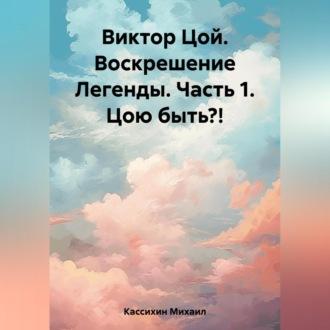 Виктор Цой. Воскрешение Легенды. Часть 1. Цою быть?!, audiobook Михаила Викторовича Кассихина. ISDN69518410