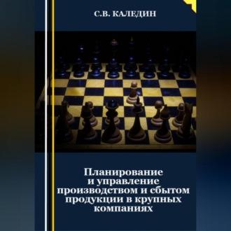 Планирование и управление производством и сбытом продукции в крупных компаниях, audiobook Сергея Каледина. ISDN69518458