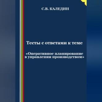 Тесты с ответами к теме «Оперативное планирование в управлении производством», audiobook Сергея Каледина. ISDN69518815