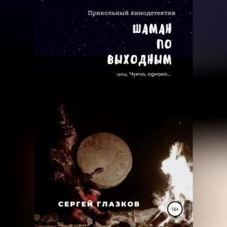 Шаман по выходным, książka audio Сергея Алексеевича Глазкова. ISDN69518836