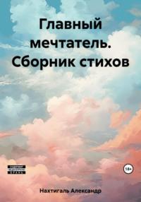 Главный мечтатель. Сборник стихов - Александр Нахтигаль