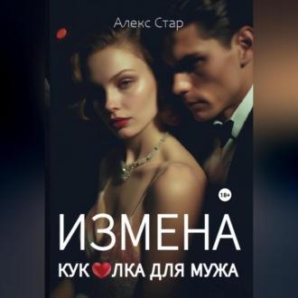 Измена. Куколка для мужа - Алекс Стар