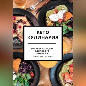 Кето кулинария: 100 рецептов для здорового питания, Hörbuch Вячеслава Пигарева. ISDN69522079
