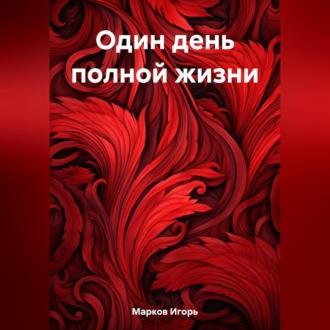 Один день полной жизни, audiobook Игоря Владимировича Маркова. ISDN69524551