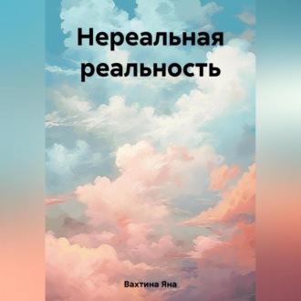 Нереальная реальность, książka audio Яны Вахтиной. ISDN69524554