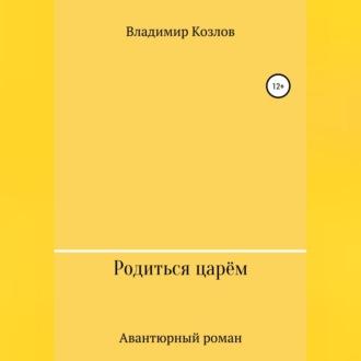 Родиться царём, аудиокнига Владимира Алексеевича Козлова. ISDN69524641