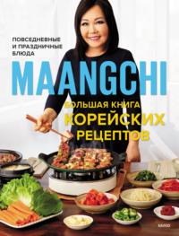 Большая книга корейских рецептов. Повседневные и праздничные блюда - Маангчи