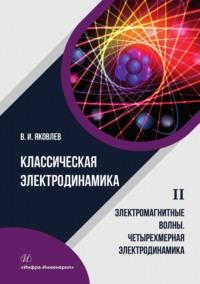 Классическая электродинамика. Электромагнитные волны. Четырехмерная электродинамика. Том 2 - Валериан Яковлев