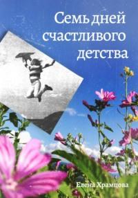 Семь дней счастливого детства, аудиокнига Елены Храмцовой. ISDN69527113