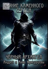 Сияние Каменного Сердца. Чёрный Архангел -  Андрей и Анна Кунгурцевы