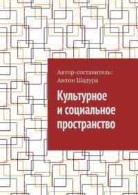 Культурное и социальное пространство, Hörbuch Антона Анатольевича Шадуры. ISDN69527581