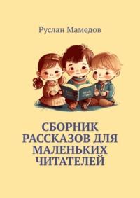Сборник рассказов для маленьких читателей - Руслан Мамедов