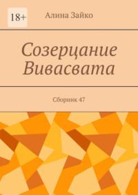 Созерцание Вивасвата. Сборник 47, аудиокнига Алины Зайко. ISDN69527836