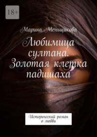 Любимица султана. Золотая клетка падишаха. Исторический роман о любви, audiobook Марины Меньщиковой. ISDN69527893