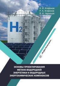 Основы проектирования метано-водородной энергетики и водородных энергохимических комплексов - Анатолий Агафонов
