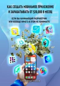 Как создать мобильное приложение и зарабатывать от 10000$ в месяц, если вы начинающий разработчик или вообще ничего в этом не понимаете, audiobook Александра Евгеньевича Попова. ISDN69529729