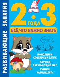 Развивающие занятия. Всё, что важно знать. 2–3 года, аудиокнига . ISDN69529795