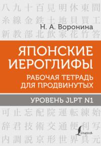 Японские иероглифы. Рабочая тетрадь для продвинутых. Уровень JLPT N1 - Нина Воронина