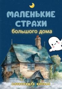 Маленькие страхи большого дома - Александра Носова