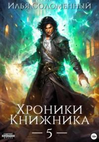 Хроники Книжника – 5 - Илья Соломенный