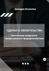 Сделки и обязательства: Настольная шпаргалка казахстанского предпринимателя - Ариндия Исхакова