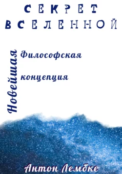 Секрет Вселенной. Новейшая философская концепция - Антон Лембке