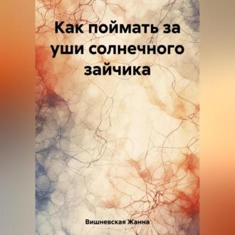 Как поймать за уши солнечного зайчика, аудиокнига Жанны Вишневской. ISDN69540025