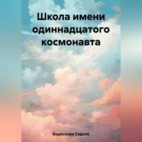 Школа имени одиннадцатого космонавта, audiobook Сергея Николаевича Борисенко. ISDN69540322