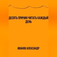 Десять причин читать каждый день, audiobook Александра Иванова. ISDN69540973