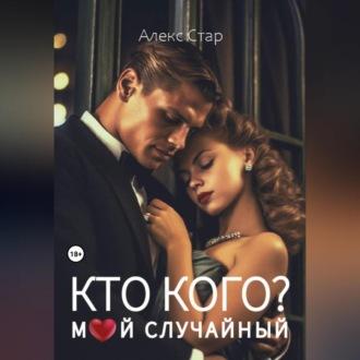 Кто кого? Мой случайный - Алекс Стар