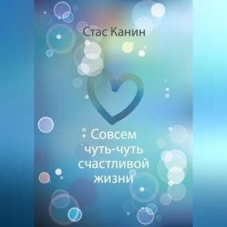 Совсем чуть-чуть счастливой жизни, аудиокнига Стаса Канина. ISDN69541207