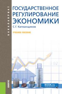 Государственное регулирование экономики. (Аспирантура, Бакалавриат, Магистратура). Учебное пособие. - Сергей Капканщиков