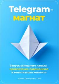Telegram-магнат: Запуск успешного канала, привлечение подписчиков и монетизация контента - Артем Демиденко