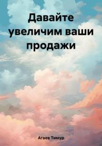 Давайте увеличим ваши продажи - Тимур Агаев