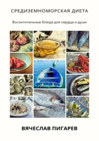 Средиземноморская диета: Восхитительные блюда для сердца и души - Вячеслав Пигарев