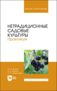 Нетрадиционные садовые культуры. Практикум. Учебное пособие для вузов - Ирина Кирина