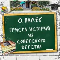 Триста историй из советского детства, audiobook О. Палек. ISDN69545446