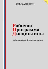 Рабочая программа дисциплины «Финансовый менеджмент» - Сергей Каледин
