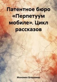 Патентное бюро «Перпетуум мобиле». Цикл рассказов, audiobook Владимира Мономаха. ISDN69548659