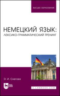 Немецкий язык: лексико-грамматический тренинг. Учебное пособие для вузов - Элеонора Снегова