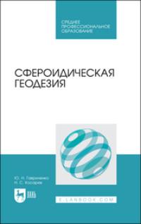 Сфероидическая геодезия. Учебное пособие для СПО - Николай Косарев