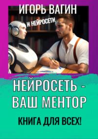 Нейросеть – Ваш ментор! Книга для всех, książka audio Игоря Вагина. ISDN69550495