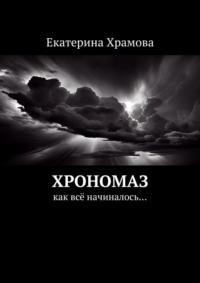 Хрономаз. Как всё начиналось… - Екатерина Храмова